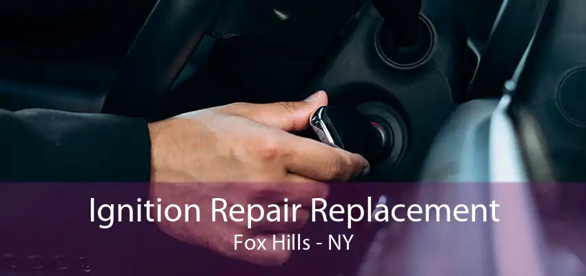 Ignition Repair Replacement Fox Hills - NY