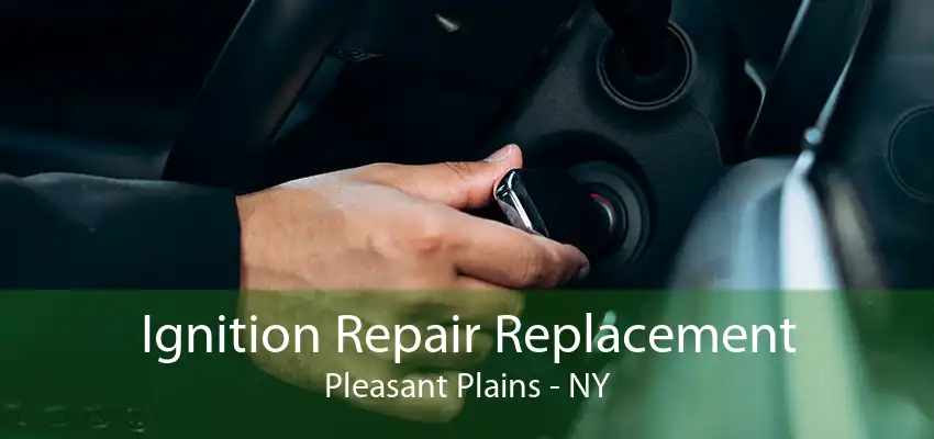 Ignition Repair Replacement Pleasant Plains - NY