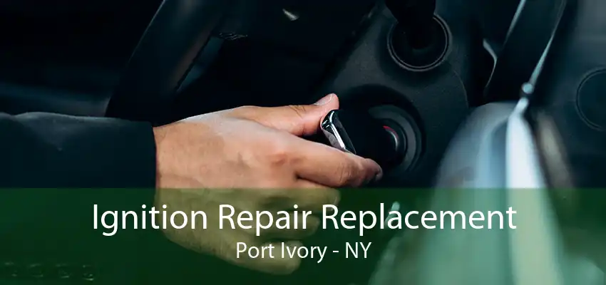 Ignition Repair Replacement Port Ivory - NY